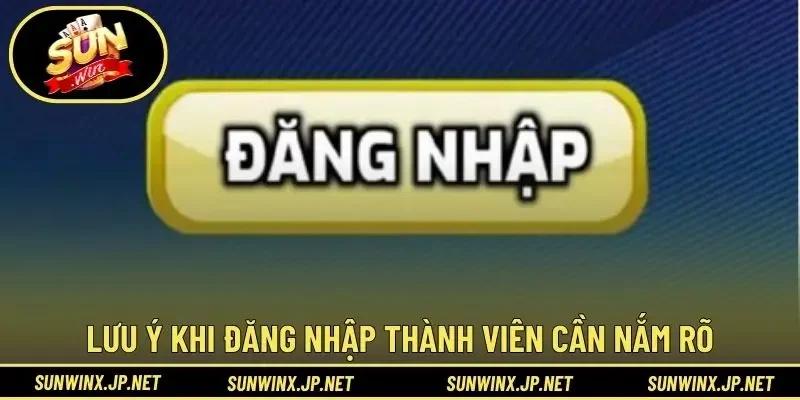 Lưu ý khi đăng nhập thành viên cần nắm rõ