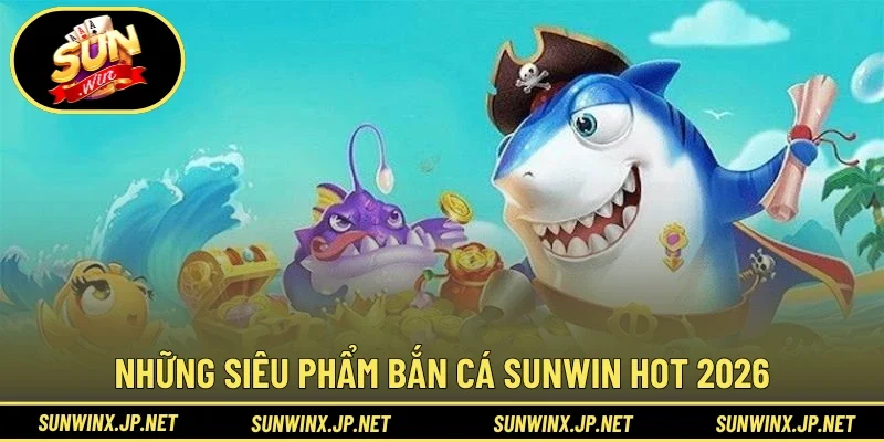 Những siêu phẩm bắn cá Sunwin hot 2026