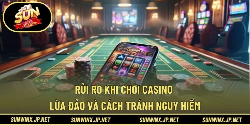 Rủi Ro Khi Chơi Casino Lừa Đảo Và Cách Tránh Nguy Hiểm